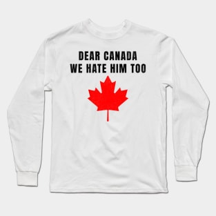 Dear-Canada-We-Hate-Him-Too-Anti-Trump-Political-Protest Long Sleeve T-Shirt